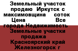 Земельный участок продаю. Иркутск с.максимовщина.12 соток › Цена ­ 1 000 000 - Все города Недвижимость » Земельные участки продажа   . Красноярский край,Железногорск г.